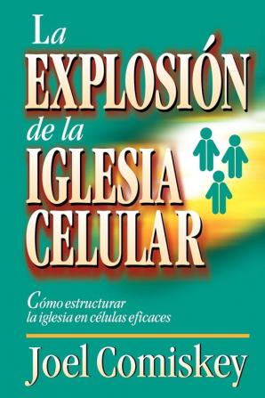 La Explosion de la Iglesia Celular: Como Estructurar la Iglesia en Celulas Eficaces = Cell Church Explosion