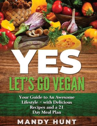 YES - Let's Go Vegan: Your Guide to an Awesome Lifestyle - with Delicious Recipes and a 21-Day Meal Pla