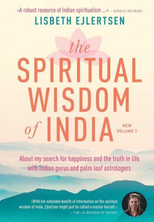 The Spiritual Wisdom of India New Volume 1: About my search for happiness and the truth in life with Indian gurus and palm leaf astrologers