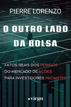 O Outro Lado da Bolsa: Fatos Reais dos Perigos do Mercado de Ações para Investidores Iniciantes (Edição Econômica)