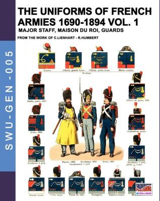 The uniforms of French armies 1690-1894 - Vol. 1: Major staff Maison du Roi Guards: 005 (Soldiers Weapons & Uniforms - Gen)