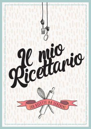 Il Mio Ricettario Da Scrivere: 100 Ricette da scrivere