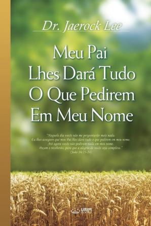 Meu Pai Lhes Dará Tudo O Que Pedirem Em Meu Nome: My Father Will Give to You in My Name (Portuguese)