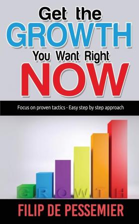 Get the Growth You Want Right Now.: Focus on proven tactics - Easy step by step approach