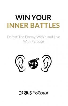 Win Your Inner Battles: Defeat The Enemy Within and Live With Purpose