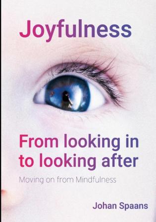 Joyfulness. From looking in to looking after: Moving on from Mindfulness