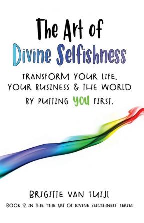 The Art of Divine Selfishness: transform your life your business & the world by putting YOU first