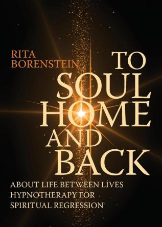 To Soul Home and Back: About Life between Lives hypnotherapy for spiritual regression