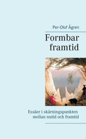 Formbar framtid: Essäer i skärningspunkten mellan nutid och framtid