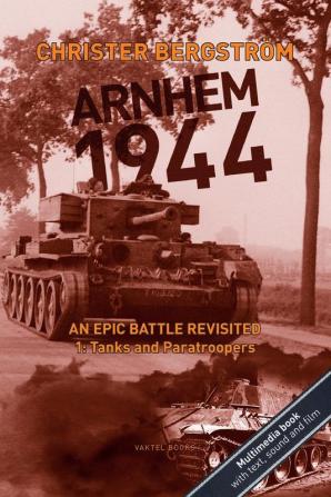 Arnhem 1944 - an Epic Battle Revisited: Vol. 1: Tanks and Paratroopers