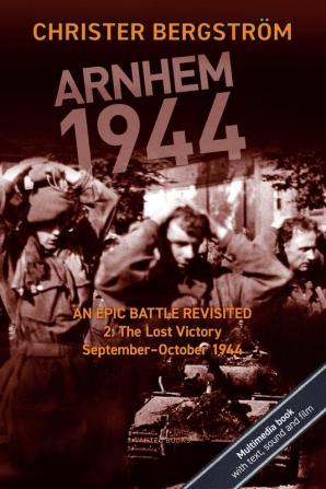 Arnhem 1944: An Epic Battle Revisited: Vol. 2: The Lost Victory. September-October 1944