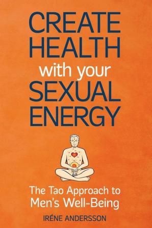 Create Health with Your Sexual Energy - The Tao Approach to Mens Well-Being