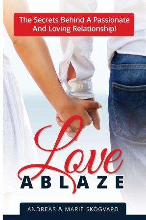 Love Ablaze: The Secrets behind a Passionate and Loving Relationship