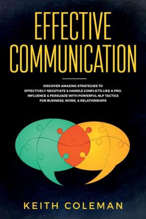 Effective Communication: Discover Amazing Strategies to Effectively Negotiate & Handle Conflicts Like a Pro. Influence & Persuade With Powerful NLP Tactics for Business Work & Relationships