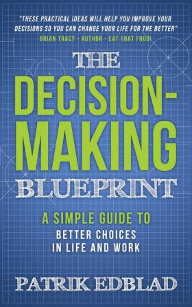 The Decision-Making Blueprint: A Simple Guide to Better Choices in Life and Work: 3 (The Good Life Blueprint)