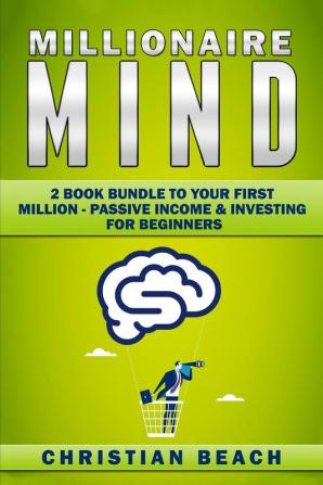 Millionaire Mind: 2 Book Bundle To Your First Million - Passive Income & Investing For Beginners