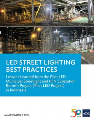 LED Street Lighting Best Practices: Lessons Learned from the Pilot LED Municipal Streetlight and PLN Substation Retrofit Project (Pilot LED Project) in Indonesia