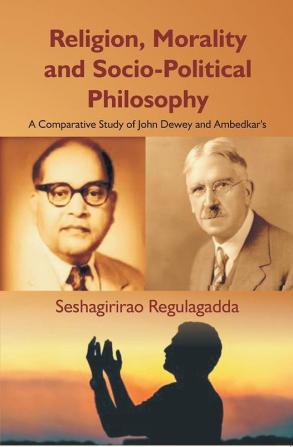 Religion Morality and Socio-Political Philosophy : A Comparative Study of John Dewey and Ambedkar's