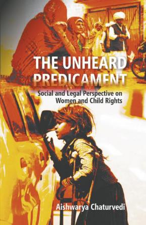 The Unheard Predicament : Social And Legal Perspective Women And Child Rights