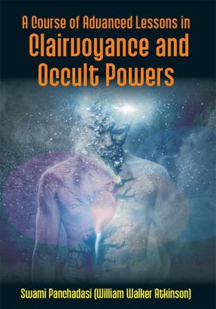 A Course Of Advanced Lessons In Clairvoyance And Occult Powers