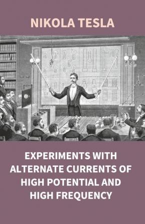 Experiments With Alternate Currents Of High Potential And High Frequency