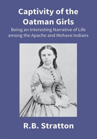 Captivity Of The Oatman Girls: Being An Interesting Narrative Of Life Among The Apache And Mohave Indians