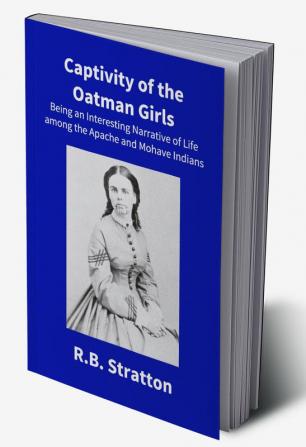 Captivity Of The Oatman Girls: Being An Interesting Narrative Of Life Among The Apache And Mohave Indians