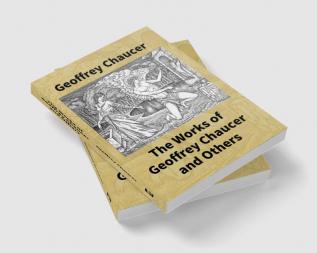 The Works Of Geoffrey Chaucer And Others: Being A Reproduction In Facsimile Of The First Collected Edition 1532 From The Copy In The British Museum With An Introduction By Walter W. Skeat Lirr.D.F.B.A