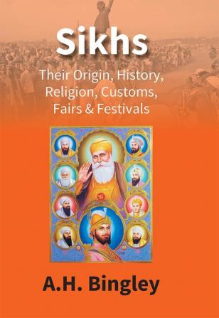 Sikhs : Their Origin History Religion Customs Fairs & Festivals