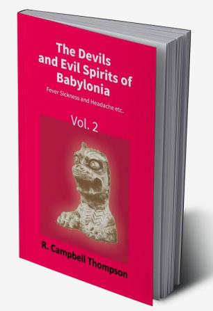 The Devils And Evil Spirits Of Babylonia: Fever Sickness And Headache Etc. (Vol.2Nd)