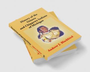 History Of The Ottawa And Chippewa Indians Of Michigan: A Grammar Of Their Language And Personal And Family History Of The Author