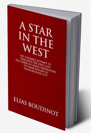 A Star In The West Or A Humble Attempt To Discover The Long Lost Ten Tribes Of Israel Preparatory To Their Return To Their Beloved City Jerusalem: PREPARATORY TO THEIR RETURN TO THEIR BELOVED CITY JERUSALEM