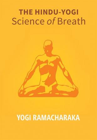 The Hindu - Yogi Science Of Breath: A Complete Manual Of The Oriental Breathing Philosophy Of Physical Mental Psychic And Spiritual Development