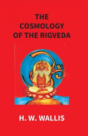 The Cosmology Of The Rigveda: An Essay