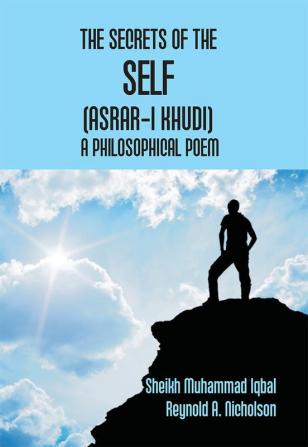 The Secrets Of The Self (Asrar-I Khudi): A Philosophical Poem