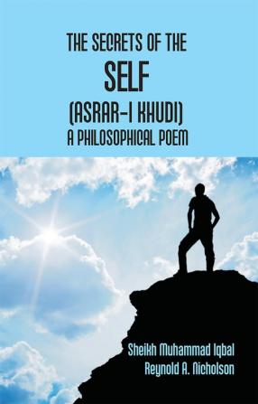 The Secrets Of The Self (Asrar-I Khudi): A Philosophical Poem