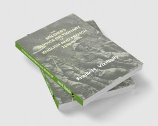 The Soldier's Service Dictionary Of English And French Terms Embracing 10000 Military Naval Aeronautical Aviation And Conversational Words And Phrases Used By The Belgian British And French Armies With Their French Equivalents Carefully Pronounce