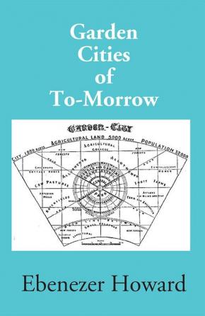 Garden Cities Of To-Morrow (Being The Second Edition Of “To-Morrow: A Peaceful Path To Real Reform”)