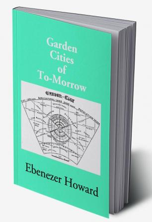 Garden Cities Of To-Morrow (Being The Second Edition Of “To-Morrow: A Peaceful Path To Real Reform”)