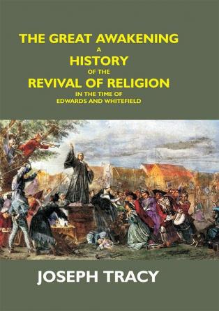 The Great Awakening: A History Of The Revival Of Religion In The Time Of Edwards And Whitefield