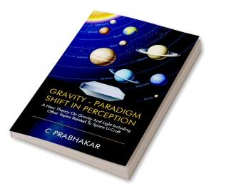 Gravity-Paradigm Shift in Perception:A New Theory on Gravity and Light including other Topics Related to Space U-Craft