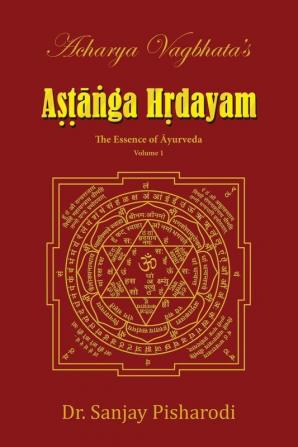 Acharya Vagbhata's Astanga Hridayam Vol 1: The Essence of Ayurveda (Volume)