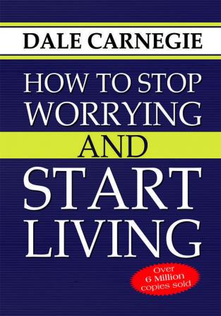 How to Stop Worrying and Start Living