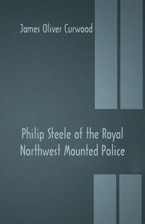 Philip Steele of the Royal Northwest Mounted Police