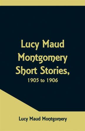 Lucy Maud Montgomery Short Stories 1905 to 1906