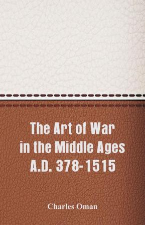 The Art of War in the Middle Ages A.D. 378-1515