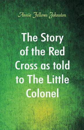 The Story of the Red Cross as told to The Little Colonel