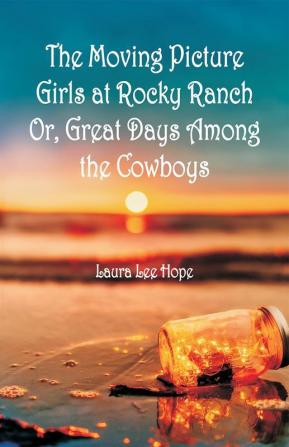 The Moving Picture Girls at Rocky Ranch Or Great Days Among the Cowboys