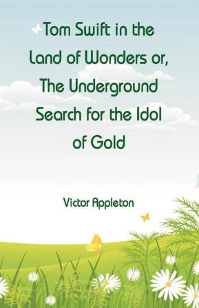 Tom Swift in the Land of Wonders or The Underground Search for the Idol of Gold