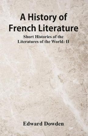 A History of French Literature : Short Histories of the Literatures of the World: II